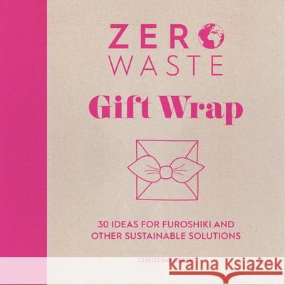 Zero Waste: Gift Wrap: 30 ideas for furoshiki and other sustainable solutions Christine Leech 9781446308431 David & Charles