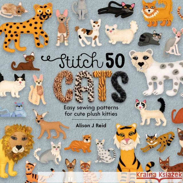 Stitch 50 Cats: Easy Sewing Patterns for Cute Plush Kitties Reid, Alison J. 9781446308547 David & Charles