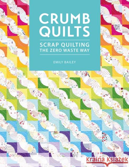 Crumb Quilts: Scrap Quilting the Zero Waste Way Emily (Author) Bailey 9781446308707 David & Charles
