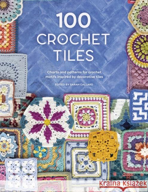 100 Crochet Tiles: Charts and Patterns for Crochet Motifs Inspired by Decorative Tiles Various (Author) 9781446308950