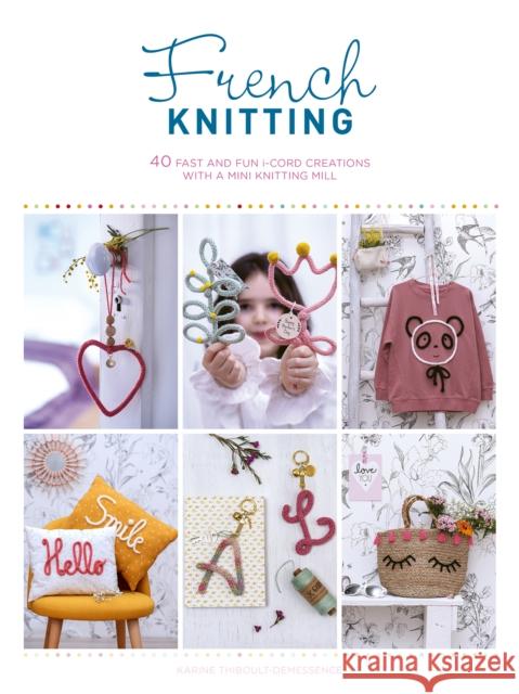 French Knitting: 40 Fast and Fun i-Cord Creations Using a Mini Knitting Mill Karine (Author) Thiboult-Demessence 9781446308974 David & Charles