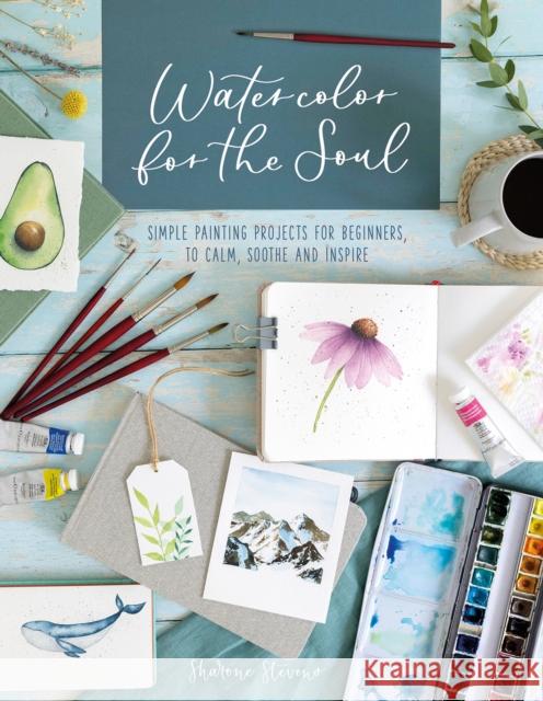 Watercolor for the Soul: Simple Painting Projects for Beginners, to Calm, Soothe and Inspire Sharone (Author) Stevens 9781446308998 David & Charles