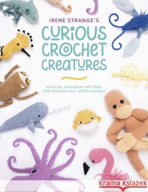 Irene Strange's Curious Crochet Creatures: Amazing Amigurumi Patterns for Wonderfully Weird Animals Irene (Author) Strange 9781446309018 David & Charles