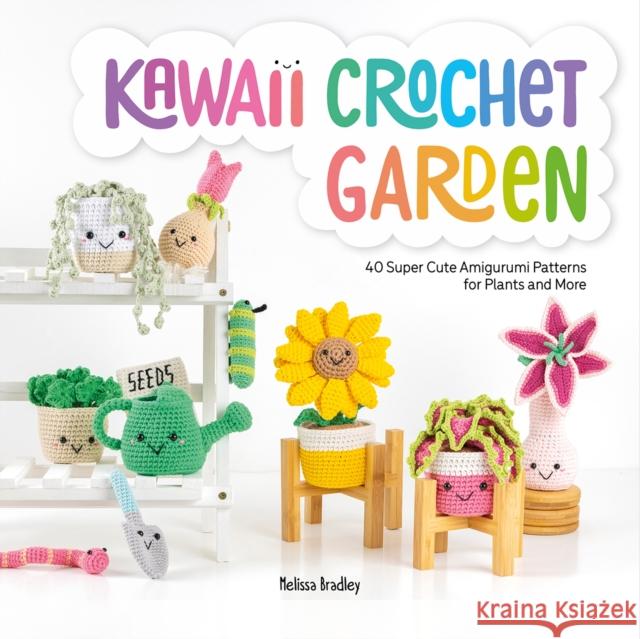 Kawaii Crochet Garden: 40 Super Cute Amigurumi Patterns for Plants and More Melissa (Author) Bradley-Vatcher 9781446309063 David & Charles
