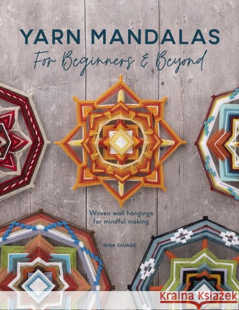 Yarn Mandalas for Beginners and Beyond: Weave Yarn Mandalas for Mindful Meditation Inga (Author) Savage 9781446309100 David & Charles