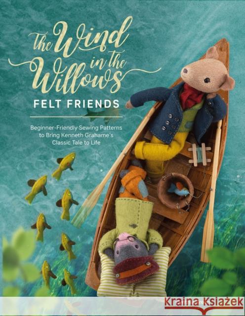 The Wind in the Willows Felt Friends: Beginner-Friendly Sewing Patterns to Bring Kenneth Grahame’s Classic to Life Cynthia (Author) Treen 9781446309223 David & Charles