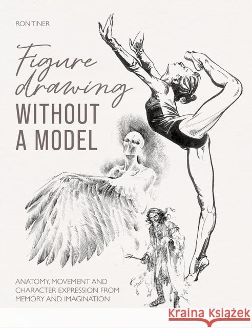 Figure Drawing without a Model: Anatomy, Movement and Character Expression from Memory and Imagination. Ron (Author) Tiner 9781446310144 David & Charles