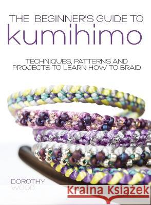 The Beginner's Guide to Kumihimo Dorothy Wood 9781446312254 David & Charles