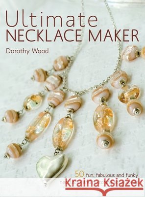 Ultimate Necklace Maker Wood, Dorothy, Jones, Morven 9781446312476 David & Charles