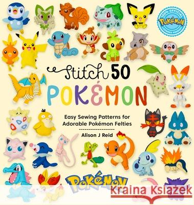 Stitch 50 PokeMon: Easy Sewing Patterns for PokeMon Felt Plushies Alison J (Author) Reid 9781446312810 David & Charles
