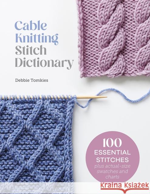 Cable Knitting Stitch Dictionary: 100 Essential Stitches with Actual-Size Swatches and Charts Debbie Tomkies 9781446312858 David & Charles