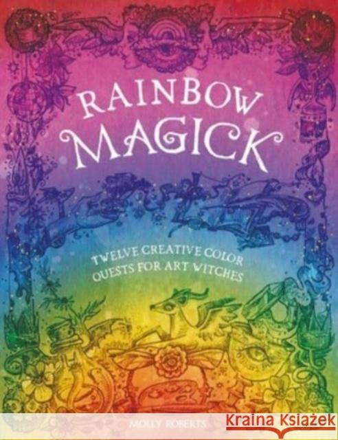 Rainbow Magick: Twelve Creative Color Quests for Art Witches Molly (Author) Roberts 9781446312902 David & Charles