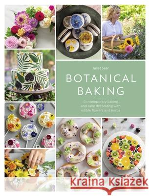 Botanical Baking: Contemporary Baking and Cake Decorating with Edible Flowers and Herbs Juliet (Author) Sear 9781446313053