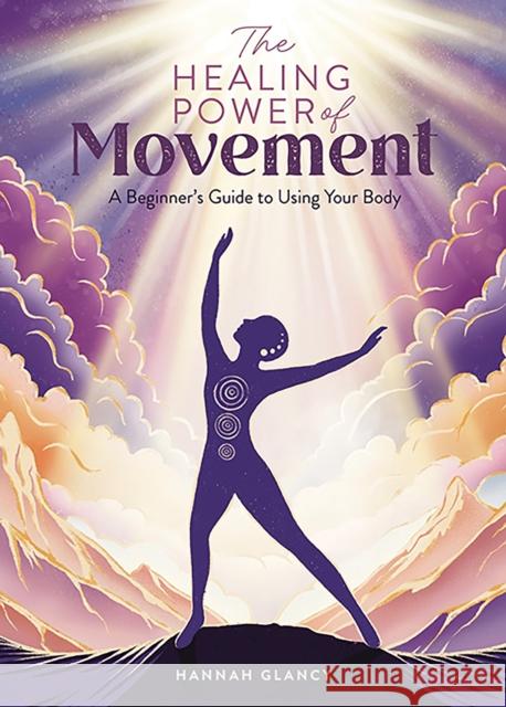 The Healing Power of Movement: A Beginner's Guide to Using Your Body Hannah Glancy 9781446313176 David & Charles