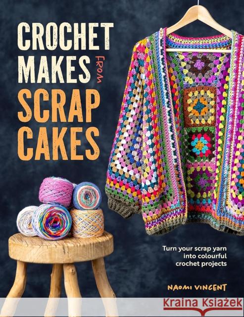 Crochet Makes from Scrap Cakes: Turn Your Scrap Yarn into Colourful Crochet Projects Naomi Vincent 9781446313626 David & Charles