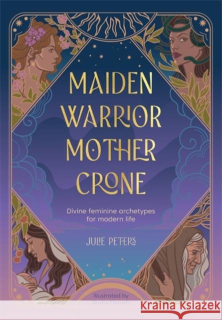 Maiden, Warrior, Mother, Crone: Divine Feminine Archetypes for Modern Life Julie Peters 9781446314593 David & Charles