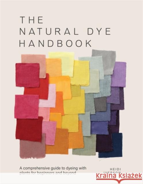 The Natural Dye Handbook: A Comprehensive Guide to Dyeing with Plants for Beginners and Beyond Heidi Iverson 9781446314760 David & Charles