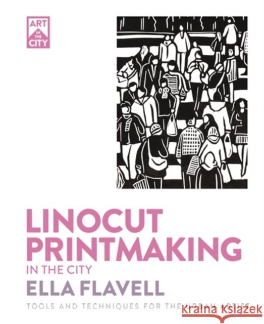 Linocut Printmaking in the City: Tools and Techniques for the Urban Artist Ella Flavell 9781446315668 David & Charles