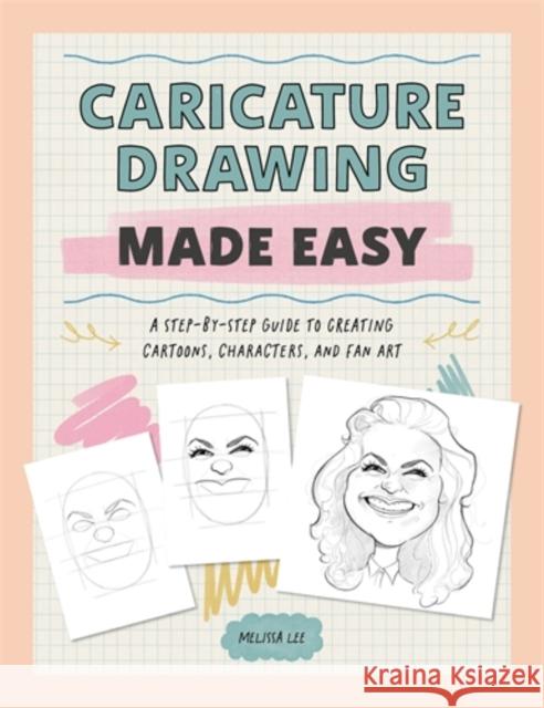 Caricature Drawing Made Easy: A Step-by-Step Guide to Creating Cartoons, Characters, and Fan Art Melissa Lee 9781446315941 David & Charles