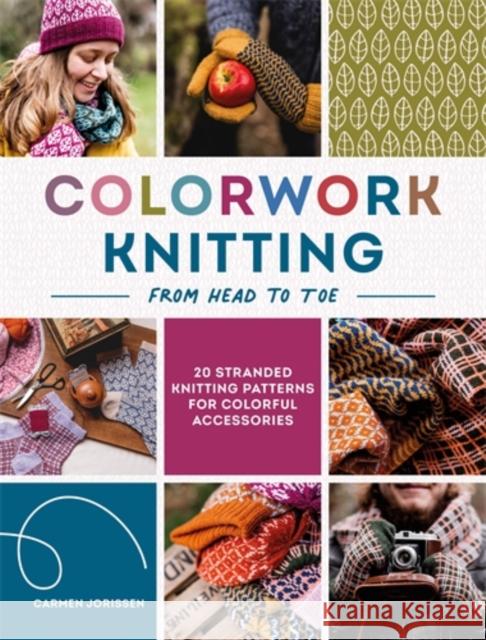 Colorwork Knitting from Head to Toe: 20 Stranded Knitting Patterns for Colorful Accessories Carmen Jorissen 9781446316542 David & Charles
