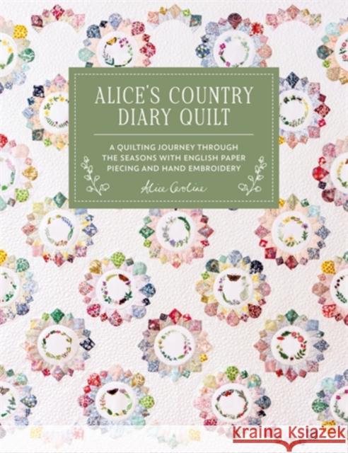 Alice's Country Diary Quilt: A Quilting Journey Through the Seasons with Epp, Applique and Hand Embroidery Alice (Author) Garrett 9781446317310 David & Charles