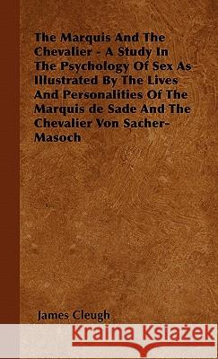 The Marquis And The Chevalier - A Study In The Psychology Of Sex As Illustrated By The Lives And Personalities Of The Marquis de Sade And The Chevalie Cleugh, James 9781446501566 Owen Press