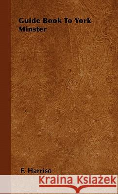 Guide Book To York Minster Harriso, F. 9781446504024 Woods Press