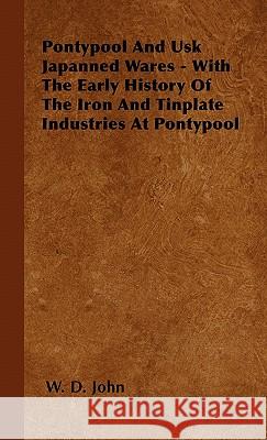 Pontypool And Usk Japanned Wares - With The Early History Of The Iron And Tinplate Industries At Pontypool W. D. John 9781446504338 Read Books