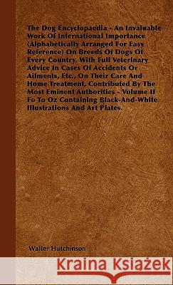 The Dog Encyclopaedia - An Invaluable Work of International Importance (Alphabetically Arranged for Easy Reference) on Breeds of Dogs of Every Country Walter Hutchinson 9781446505533 Buck Press