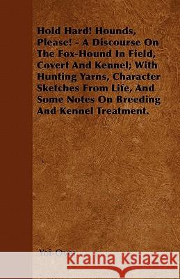 Hold Hard! Hounds, Please! - A Discourse On The Fox-Hound In Field, Covert And Kennel; With Hunting Yarns, Character Sketches From Life, And Some Note Yoi-Over 9781446505632 
