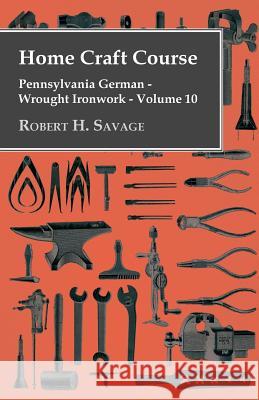 Home Craft Course - Pennsylvania German - Wrought Ironwork - Volume 10 Robert H. Savage 9781446506912 Bryant Press