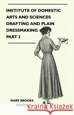 Institute of Domestic Arts and Sciences - Drafting and Plain Dressmaking Part 3 Picken, Mary Brooks 9781446507193 Cope Press