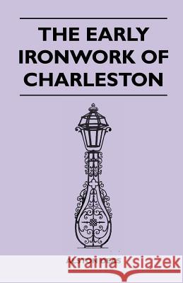 The Early Ironwork Of Charleston Alston Deas 9781446507896 Read Books