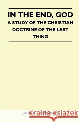 In The End, God - A Study Of The Christian Doctrine Of The Last Thing John a. T. Robinson 9781446508039 Higgins Press