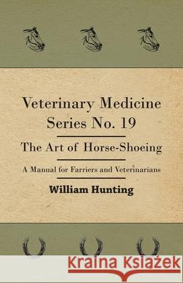 Veterinary Medicine Series No. 19 - The Art Of Horse-Shoeing - A Manual For Farriers And Veterinarians Hunting, William 9781446508152 Hunt Press