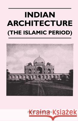 Indian Architecture (The Islamic Period) Percy Brown 9781446509364 Palmer Press