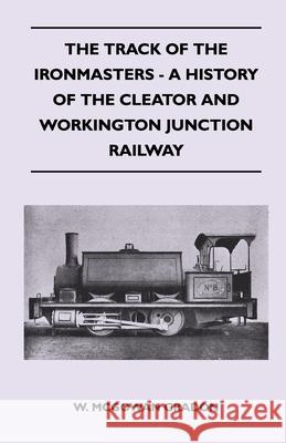 The Track Of The Ironmasters - A History Of The Cleator And Workington Junction Railway W. McGowan Gradon 9781446511077 Dickens Press