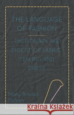The Language of Fashion - Dictionary and Digest of Fabric, Sewing and Dress Picken, Mary Brooks 9781446512418 Maclachan Bell Press