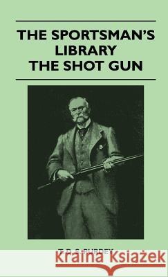 The Sportsman's Library - The Shot Gun T. D. S. Purdey 9781446512456 Read Books