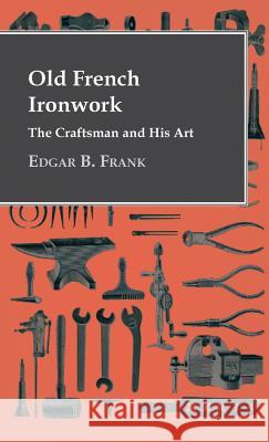 Old French Ironwork - The Craftsman And His Art Frank, Edgar B. 9781446512838 Naismith Press