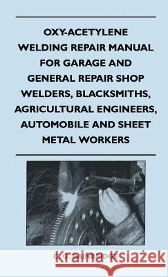Oxy-Acetylene Welding Repair Manual For Garage And General Repair Shop Welders, Blacksmiths, Agricultural Engineers, Automobile And Sheet Metal Worker C. G. Bainbridge 9781446512920 Norman Press