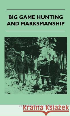 Big Game Hunting And Marksmanship - A Manual On The Rifles, Marksmanship And Methods Best Adapted To The Hunting Of The Big Game Of The Eastern United Lee, Kenneth Fuller 9781446513026 Owen Press