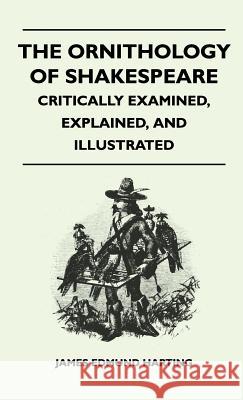 The Ornithology of Shakespeare - Critically Examined, Explained, and Illustrated James Edmund Harting 9781446513613