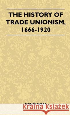 The History Of Trade Unionism, 1666-1920 Sidney Webb 9781446514269