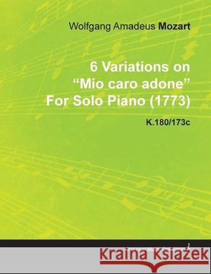 6 Variations on Mio Caro Adone by Wolfgang Amadeus Mozart for Solo Piano (1773) K.180/173c Mozart, Wolfgang Amadeus 9781446515426 Iyer Press
