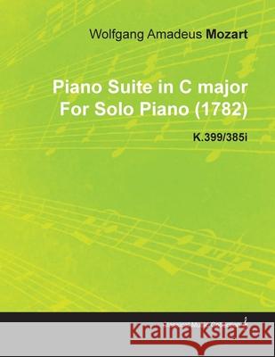 Piano Suite in C Major by Wolfgang Amadeus Mozart for Solo Piano (1782) K.399/385i Mozart, Wolfgang Amadeus 9781446515617