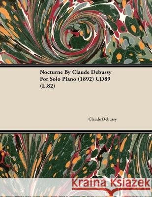 Nocturne by Claude Debussy for Solo Piano (1892) Cd89 (L.82) Debussy, Claude 9781446515709