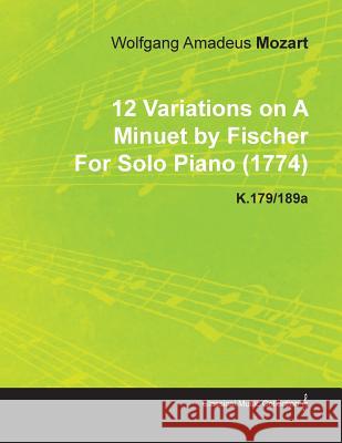 12 Variations on a Minuet by Fischer by Wolfgang Amadeus Mozart for Solo Piano (1774) K.179/189a Wolfgang Amadeus Mozart 9781446516003 Mahomedan Press