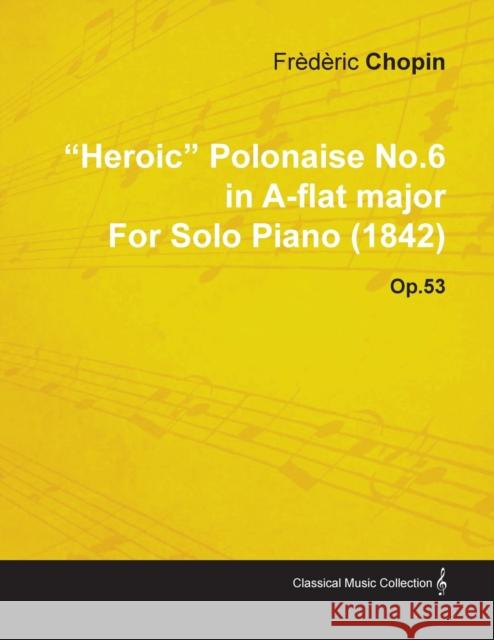 Heroic Polonaise No.6 in A-Flat Major by Frèdèric Chopin for Solo Piano (1842) Op.52 Chopin, Frédéric 9781446516126 Meredith Press