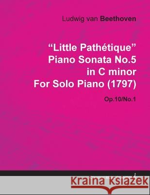 Little Pathétique Piano Sonata No.5 in C Minor by Ludwig Van Beethoven for Solo Piano (1797) Op.10/No.1 Beethoven, Ludwig Van 9781446516188 Morison Press